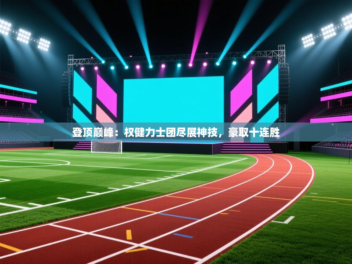 登顶巅峰:权健力士团尽展神技,豪取十连胜 第2张