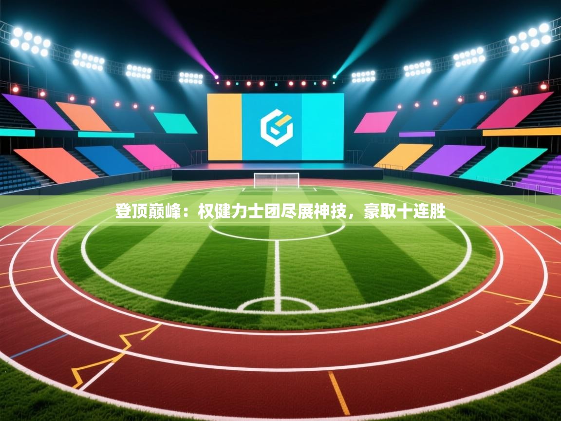 登顶巅峰:权健力士团尽展神技,豪取十连胜 第1张